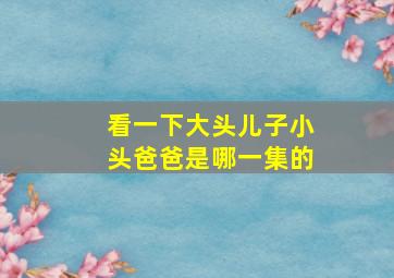 看一下大头儿子小头爸爸是哪一集的