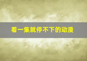 看一集就停不下的动漫