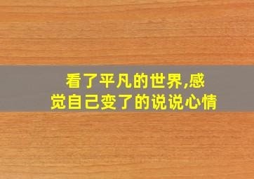 看了平凡的世界,感觉自己变了的说说心情