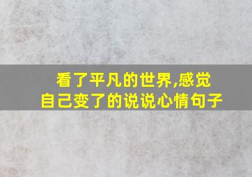 看了平凡的世界,感觉自己变了的说说心情句子