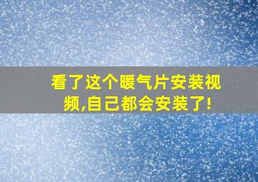 看了这个暖气片安装视频,自己都会安装了!