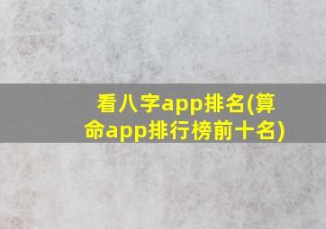 看八字app排名(算命app排行榜前十名)