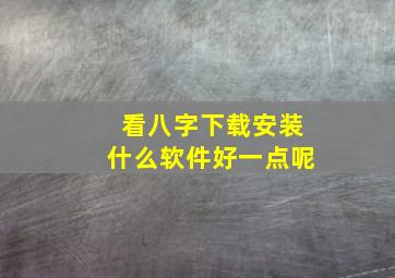 看八字下载安装什么软件好一点呢