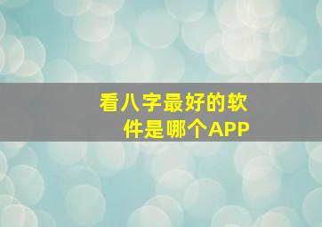 看八字最好的软件是哪个APP