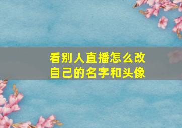 看别人直播怎么改自己的名字和头像