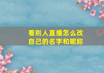 看别人直播怎么改自己的名字和昵称