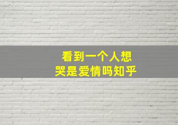 看到一个人想哭是爱情吗知乎