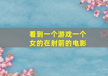 看到一个游戏一个女的在射箭的电影