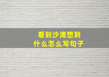 看到沙滩想到什么怎么写句子