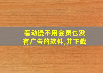 看动漫不用会员也没有广告的软件,并下载