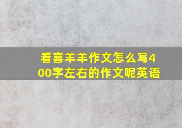 看喜羊羊作文怎么写400字左右的作文呢英语