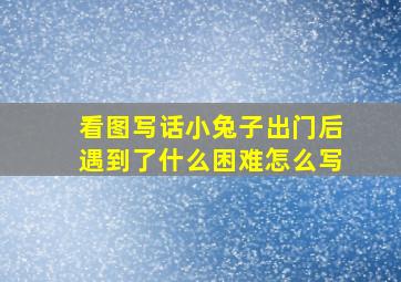 看图写话小兔子出门后遇到了什么困难怎么写