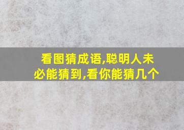 看图猜成语,聪明人未必能猜到,看你能猜几个