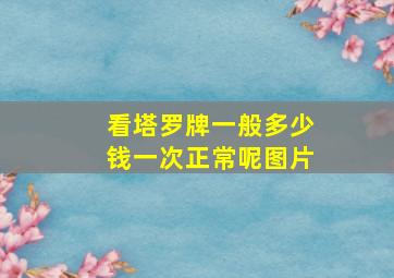 看塔罗牌一般多少钱一次正常呢图片