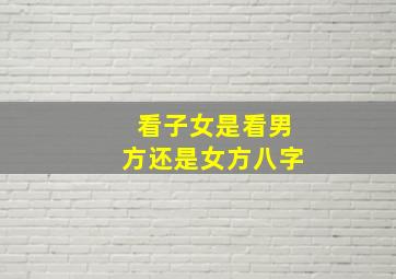 看子女是看男方还是女方八字