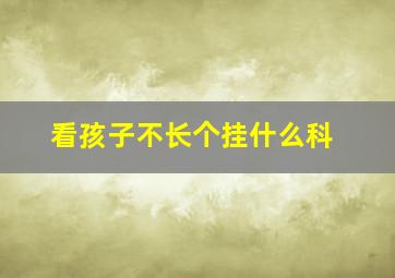 看孩子不长个挂什么科