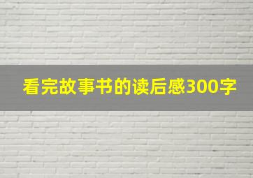 看完故事书的读后感300字