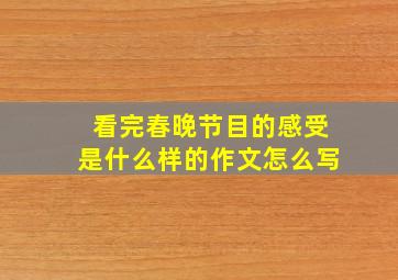 看完春晚节目的感受是什么样的作文怎么写