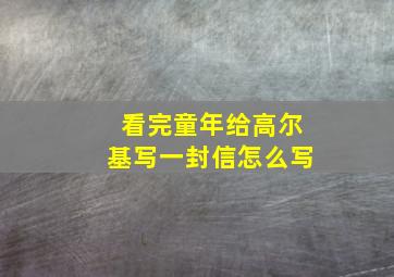 看完童年给高尔基写一封信怎么写