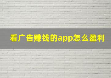 看广告赚钱的app怎么盈利