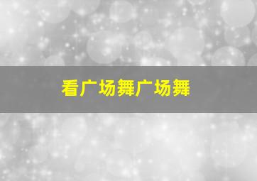 看广场舞广场舞