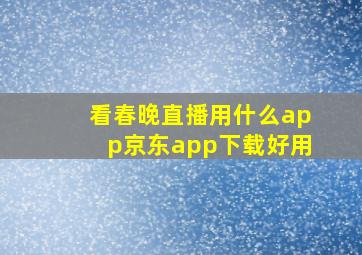 看春晚直播用什么app京东app下载好用