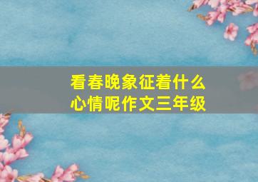 看春晚象征着什么心情呢作文三年级