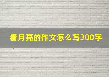 看月亮的作文怎么写300字