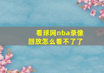 看球网nba录像回放怎么看不了了