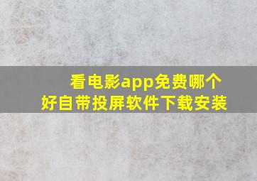 看电影app免费哪个好自带投屏软件下载安装