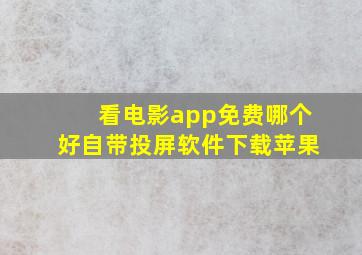 看电影app免费哪个好自带投屏软件下载苹果