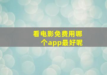 看电影免费用哪个app最好呢