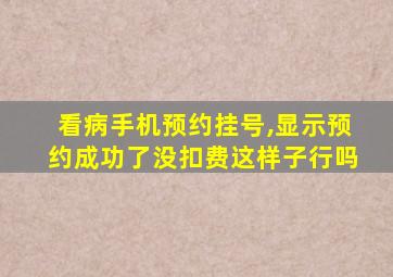 看病手机预约挂号,显示预约成功了没扣费这样子行吗