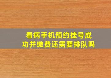 看病手机预约挂号成功并缴费还需要排队吗