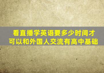 看直播学英语要多少时间才可以和外国人交流有高中基础