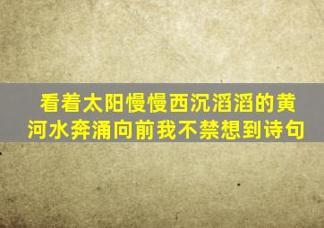 看着太阳慢慢西沉滔滔的黄河水奔涌向前我不禁想到诗句