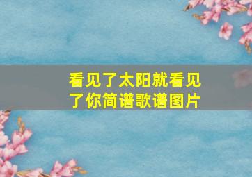 看见了太阳就看见了你简谱歌谱图片