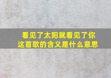 看见了太阳就看见了你这首歌的含义是什么意思