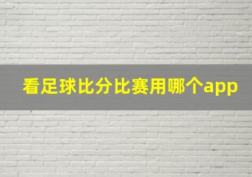 看足球比分比赛用哪个app