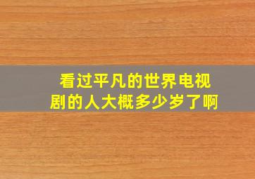 看过平凡的世界电视剧的人大概多少岁了啊