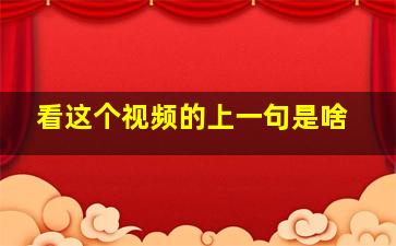 看这个视频的上一句是啥