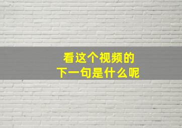 看这个视频的下一句是什么呢