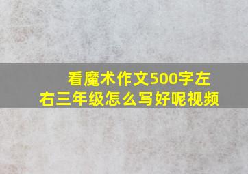 看魔术作文500字左右三年级怎么写好呢视频