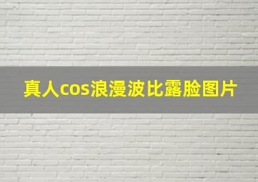 真人cos浪漫波比露脸图片