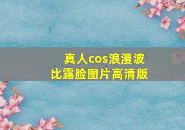 真人cos浪漫波比露脸图片高清版