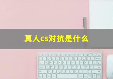 真人cs对抗是什么