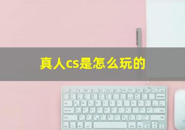 真人cs是怎么玩的