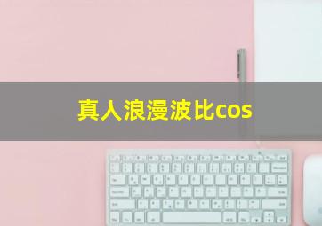 真人浪漫波比cos