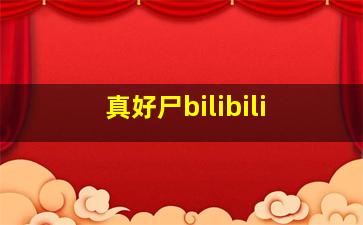 真好尸bilibili