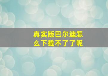 真实版巴尔迪怎么下载不了了呢